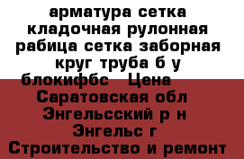 арматура,сетка кладочная,рулонная,рабица,сетка заборная,круг,труба б/у,блокифбс › Цена ­ 15 - Саратовская обл., Энгельсский р-н, Энгельс г. Строительство и ремонт » Материалы   